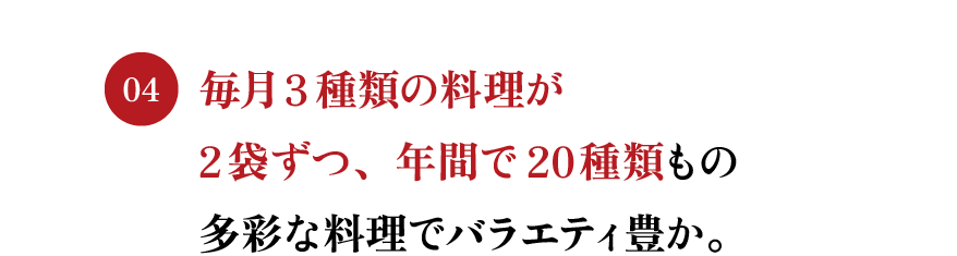 毎月3種類の料理が2袋ずつ、年間で20種類もの多彩な料理でバラエティ豊か。