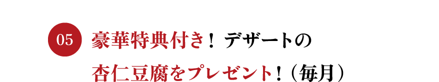 豪華特典付き！ デザートの杏仁豆腐をプレゼント！（毎月）