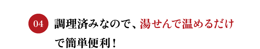 調理済みなので、湯せんで温めるだけで簡単便利！