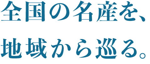 全国の名産を、地域から巡る。